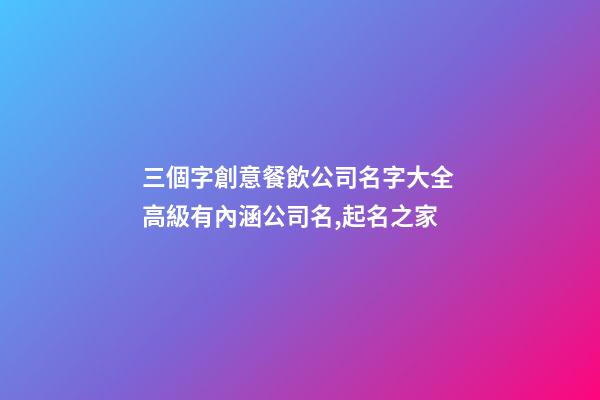 三個字創意餐飲公司名字大全 高級有內涵公司名,起名之家